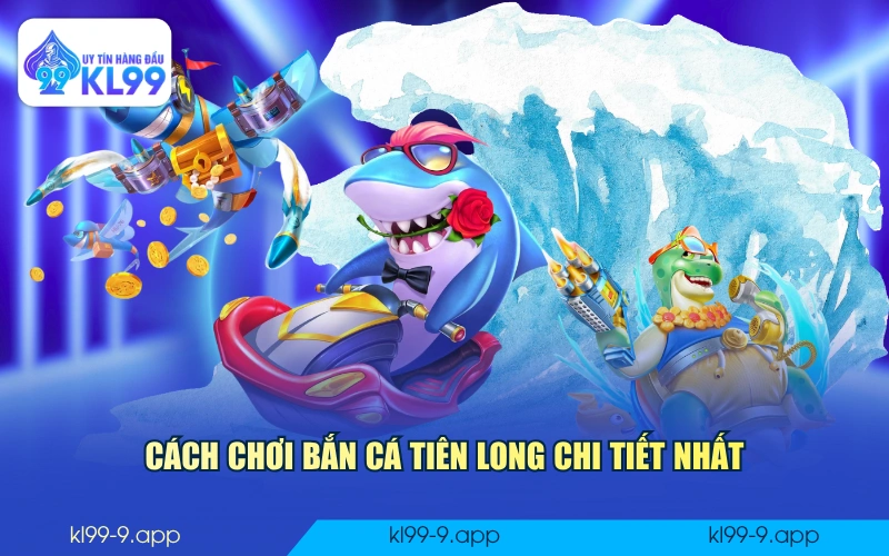 Cách chơi bắn cá Tiên Long chi tiết nhất