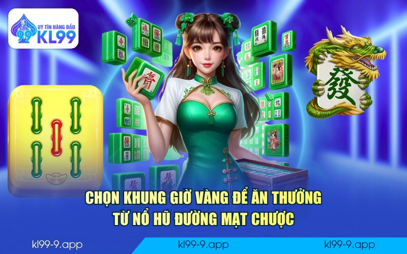 Chọn khung giờ vàng để ăn thưởng từ nổ hũ Đường Mạt Chược