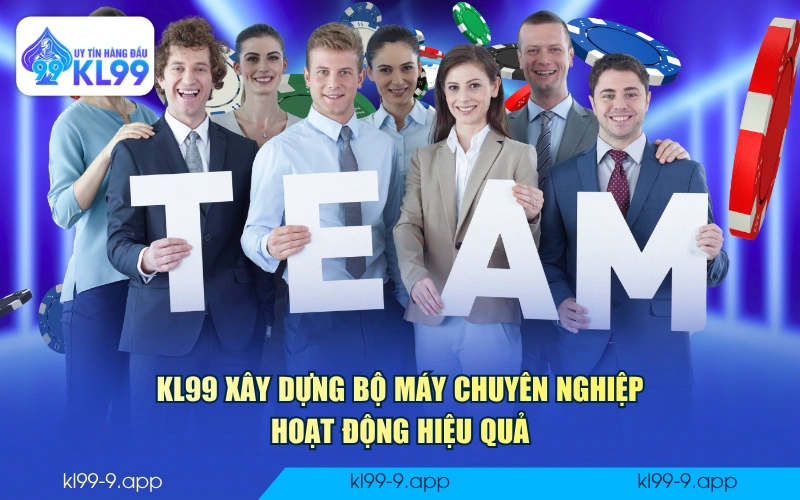 KL99 xây dựng bộ máy chuyên nghiệp hoạt động hiệu quả